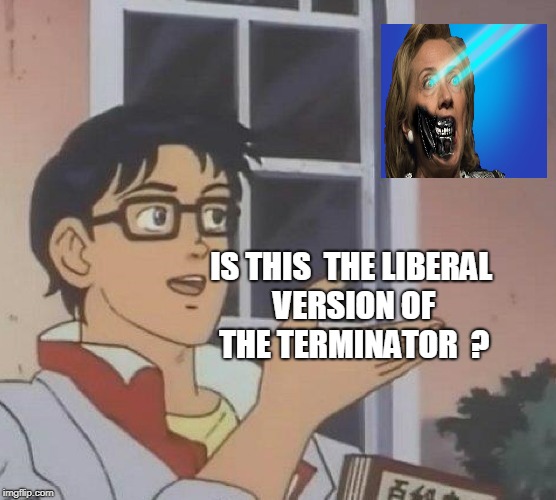 Is This A Pigeon | IS THIS  THE LIBERAL VERSION OF THE TERMINATOR  ? | image tagged in memes,is this a pigeon | made w/ Imgflip meme maker