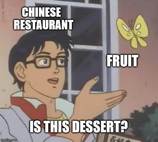 You're right across the street from a bakery, you liar! | CHINESE 
RESTAURANT; FRUIT; IS THIS DESSERT? | image tagged in memes,is this a pigeon,cake,fruit,chinese food,dessert | made w/ Imgflip meme maker