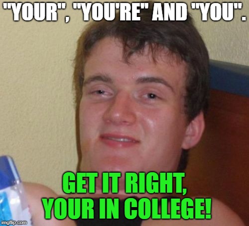 10 Guy Meme | "YOUR", "YOU'RE" AND "YOU". GET IT RIGHT, YOUR IN COLLEGE! | image tagged in memes,10 guy | made w/ Imgflip meme maker