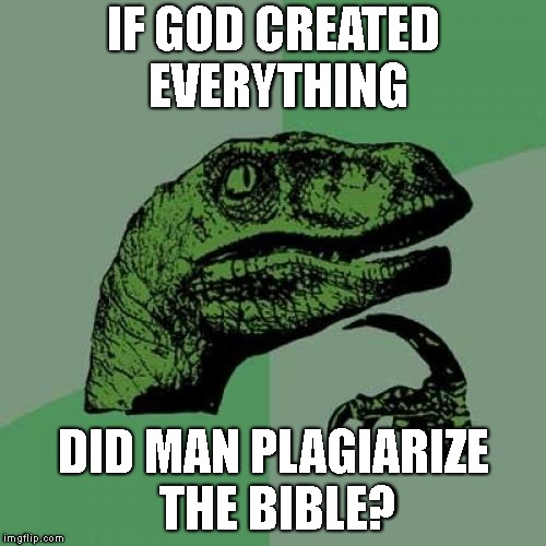 Religion debunking itself | IF GOD CREATED EVERYTHING; DID MAN PLAGIARIZE THE BIBLE? | image tagged in memes,philosoraptor,christianity,religion | made w/ Imgflip meme maker
