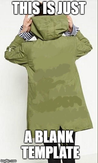 Melania Trump's Jacket | THIS IS JUST; A BLANK TEMPLATE | image tagged in melania trump's jacket | made w/ Imgflip meme maker