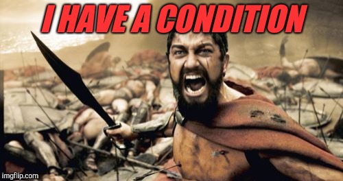 Sparta Leonidas Meme | I HAVE A CONDITION | image tagged in memes,sparta leonidas | made w/ Imgflip meme maker
