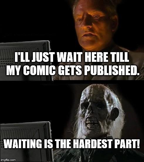 I'll Just Wait Here Meme | I'LL JUST WAIT HERE TILL MY COMIC GETS PUBLISHED. WAITING IS THE HARDEST PART! | image tagged in memes,ill just wait here | made w/ Imgflip meme maker