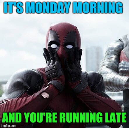 Big surprise. | IT'S MONDAY MORNING; AND YOU'RE RUNNING LATE | image tagged in memes,deadpool surprised | made w/ Imgflip meme maker