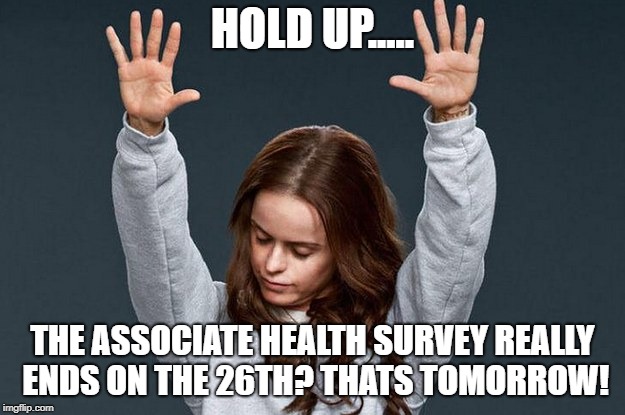 Last day of work | HOLD UP..... THE ASSOCIATE HEALTH SURVEY REALLY ENDS ON THE 26TH? THATS TOMORROW! | image tagged in last day of work | made w/ Imgflip meme maker