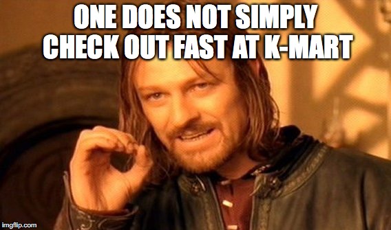 One Does Not Simply Meme | ONE DOES NOT SIMPLY CHECK OUT FAST AT K-MART | image tagged in memes,one does not simply | made w/ Imgflip meme maker