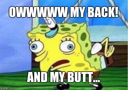 Mocking Spongebob Meme | OWWWWW MY BACK! AND MY BUTT... | image tagged in memes,mocking spongebob | made w/ Imgflip meme maker