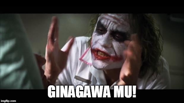 And everybody loses their minds Meme | GINAGAWA MU! | image tagged in memes,and everybody loses their minds | made w/ Imgflip meme maker