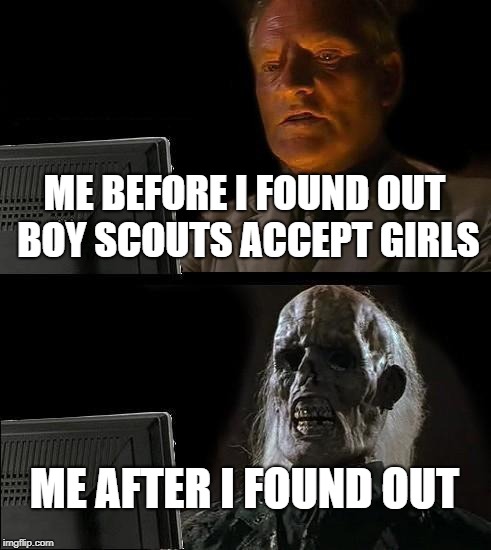 I'll Just Wait Here Meme | ME BEFORE I FOUND OUT BOY SCOUTS ACCEPT GIRLS; ME AFTER I FOUND OUT | image tagged in memes,ill just wait here | made w/ Imgflip meme maker