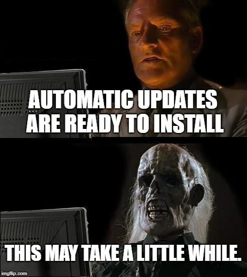 I'll Just Wait Here | AUTOMATIC UPDATES ARE READY TO INSTALL; THIS MAY TAKE A LITTLE WHILE. | image tagged in memes,ill just wait here | made w/ Imgflip meme maker