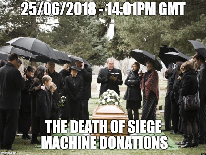 Funeral | 25/06/2018 - 14:01PM GMT; THE DEATH OF SIEGE MACHINE DONATIONS | image tagged in funeral | made w/ Imgflip meme maker