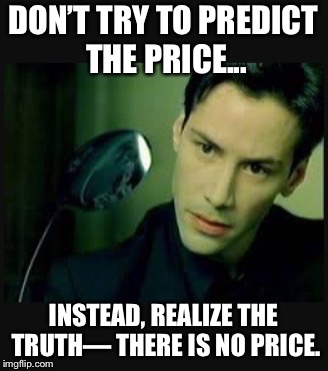 There is no spoon | DON’T TRY TO PREDICT THE PRICE... INSTEAD, REALIZE THE TRUTH— THERE IS NO PRICE. | image tagged in there is no spoon | made w/ Imgflip meme maker