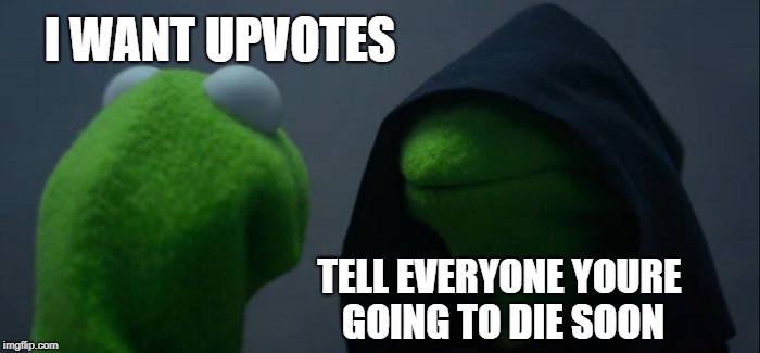 Evil Kermit | I WANT UPVOTES; TELL EVERYONE YOURE GOING TO DIE SOON | image tagged in memes,evil kermit | made w/ Imgflip meme maker