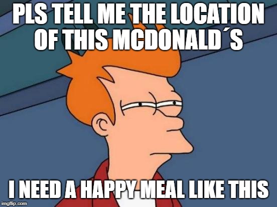 PLS TELL ME THE LOCATION OF THIS MCDONALD´S I NEED A HAPPY MEAL LIKE THIS | image tagged in memes,futurama fry | made w/ Imgflip meme maker