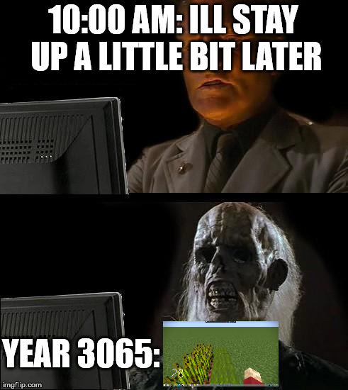 I'll Just Wait Here Meme | 10:00 AM: ILL STAY UP A LITTLE BIT LATER; YEAR 3065: | image tagged in memes,ill just wait here | made w/ Imgflip meme maker