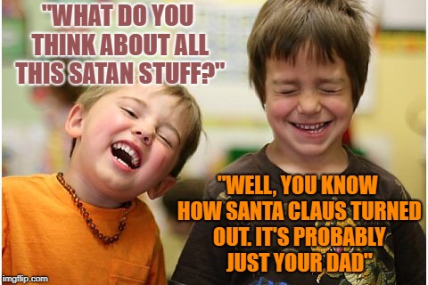 Boys laughing | "WHAT DO YOU THINK ABOUT ALL THIS SATAN STUFF?"; "WELL, YOU KNOW HOW SANTA CLAUS TURNED OUT. IT'S PROBABLY JUST YOUR DAD" | image tagged in boys laughing,funny,memes,funny memes,satan,santa | made w/ Imgflip meme maker