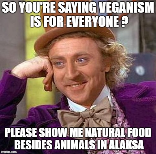 Creepy Condescending Wonka | SO YOU'RE SAYING VEGANISM IS FOR EVERYONE ? PLEASE SHOW ME NATURAL FOOD BESIDES ANIMALS IN ALAKSA | image tagged in memes,creepy condescending wonka | made w/ Imgflip meme maker