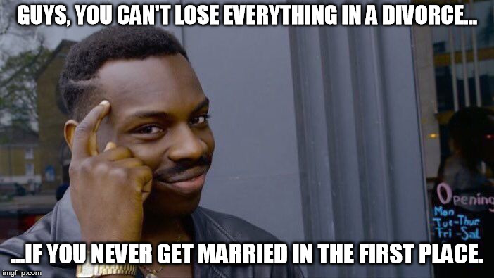 Don't...just don't... | GUYS, YOU CAN'T LOSE EVERYTHING IN A DIVORCE... ...IF YOU NEVER GET MARRIED IN THE FIRST PLACE. | image tagged in memes,roll safe think about it,marriage,wife,husband,divorce | made w/ Imgflip meme maker