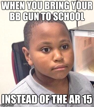 Minor Mistake Marvin Meme | WHEN YOU BRING YOUR BB GUN TO SCHOOL; INSTEAD OF THE AR 15 | image tagged in memes,minor mistake marvin | made w/ Imgflip meme maker