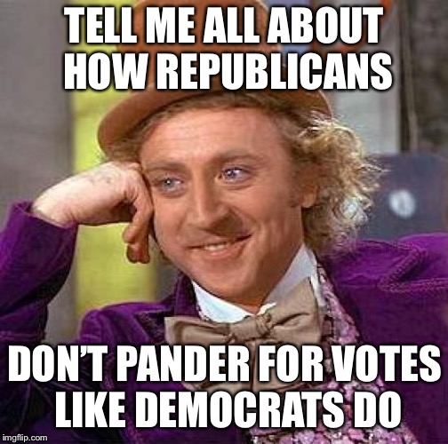 Creepy Condescending Wonka Meme | TELL ME ALL ABOUT HOW REPUBLICANS DON’T PANDER FOR VOTES LIKE DEMOCRATS DO | image tagged in memes,creepy condescending wonka | made w/ Imgflip meme maker