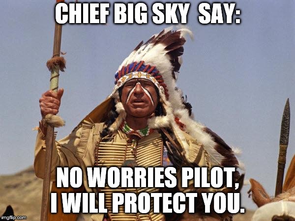 Indian Chief | CHIEF BIG SKY  SAY:; NO WORRIES PILOT, I WILL PROTECT YOU. | image tagged in indian chief | made w/ Imgflip meme maker