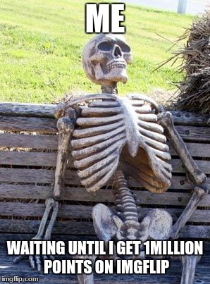 Just got my first milestone of 10,000 points Thank you all even the ones who don't like me :< | ME; WAITING UNTIL I GET 1MILLION POINTS ON IMGFLIP | image tagged in memes,waiting skeleton | made w/ Imgflip meme maker