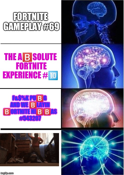 Expanding brain | FORTNITE GAMEPLAY #69; THE A🅱️SOLUTE FORTNITE EXPERIENCE #🔟; F&$%K PU🅱️G AND WE 🅱️LAYIN 🅱️ORTNITE NI🅱️🅱️AS #543207 | image tagged in memes,expanding brain,fortnite,bob the builder | made w/ Imgflip meme maker