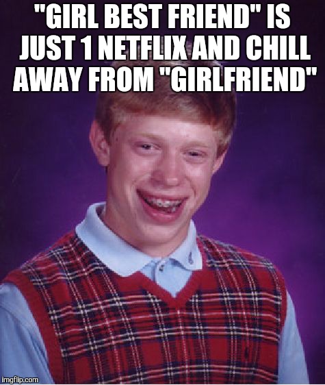 Bad Luck Brian Meme | "GIRL BEST FRIEND" IS JUST 1 NETFLIX AND CHILL AWAY FROM "GIRLFRIEND" | image tagged in memes,bad luck brian | made w/ Imgflip meme maker