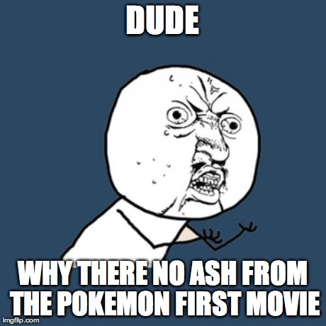 Y U No Meme | DUDE WHY THERE NO ASH FROM THE POKEMON FIRST MOVIE | image tagged in memes,y u no | made w/ Imgflip meme maker