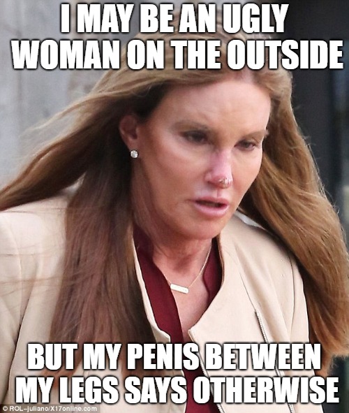 I MAY BE AN UGLY WOMAN ON THE OUTSIDE BUT MY P**IS BETWEEN MY LEGS SAYS OTHERWISE | made w/ Imgflip meme maker