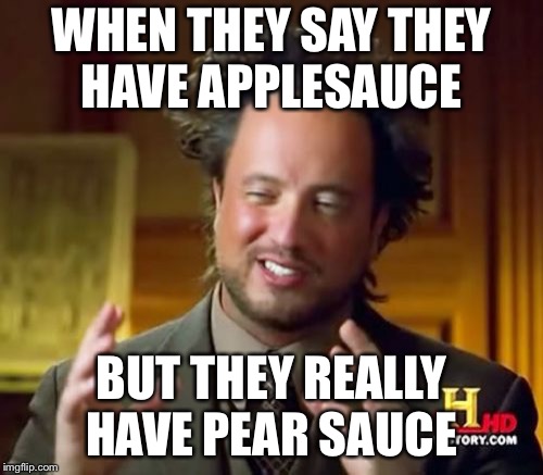 Ancient Aliens Meme | WHEN THEY SAY THEY HAVE APPLESAUCE; BUT THEY REALLY HAVE PEAR SAUCE | image tagged in memes,ancient aliens | made w/ Imgflip meme maker