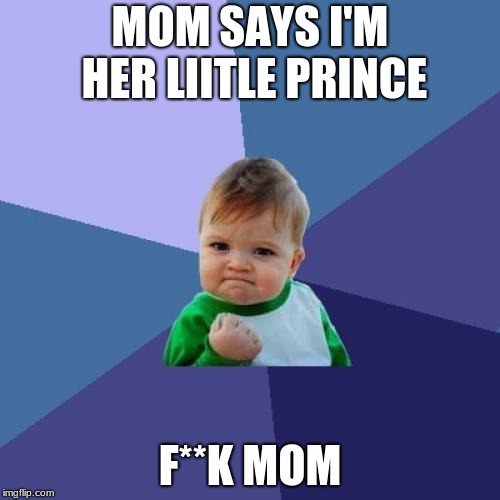 Success Kid | MOM SAYS I'M HER LIITLE PRINCE; F**K MOM | image tagged in memes,success kid | made w/ Imgflip meme maker