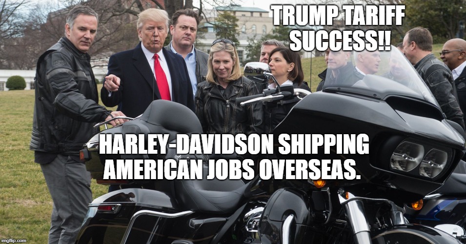 Trump and Hogs | TRUMP TARIFF SUCCESS!! HARLEY-DAVIDSON SHIPPING AMERICAN JOBS OVERSEAS. | image tagged in political meme | made w/ Imgflip meme maker