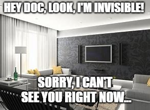 Why Can't Doctors Ever See You When You Need Them To...  | HEY DOC, LOOK, I'M INVISIBLE! SORRY, I CAN'T SEE YOU RIGHT NOW... | image tagged in invisible,dr,doctor,can't see you,memes | made w/ Imgflip meme maker