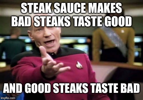 Picard Wtf | STEAK SAUCE MAKES BAD STEAKS TASTE GOOD; AND GOOD STEAKS TASTE BAD | image tagged in memes,picard wtf | made w/ Imgflip meme maker