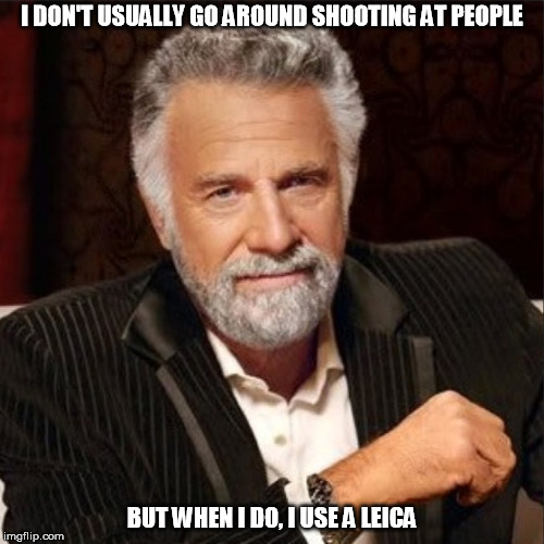 I DON'T USUALLY GO AROUND SHOOTING AT PEOPLE; BUT WHEN I DO, I USE A LEICA | image tagged in most interesting man | made w/ Imgflip meme maker