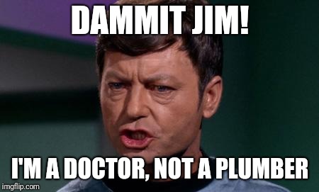 Dammit Jim | DAMMIT JIM! I'M A DOCTOR, NOT A PLUMBER | image tagged in dammit jim | made w/ Imgflip meme maker