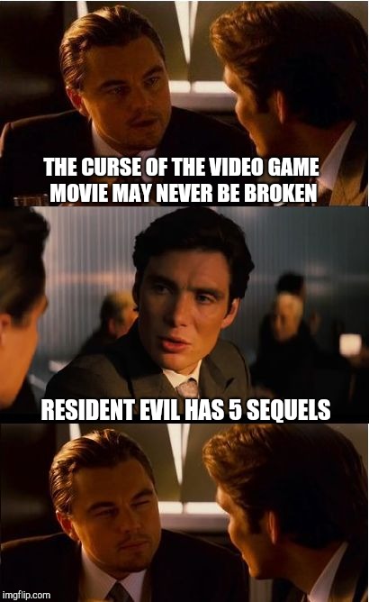 The Curse  | THE CURSE OF THE VIDEO GAME MOVIE MAY NEVER BE BROKEN; RESIDENT EVIL HAS 5 SEQUELS | image tagged in memes,inception,curse,celebrity,resident evil | made w/ Imgflip meme maker