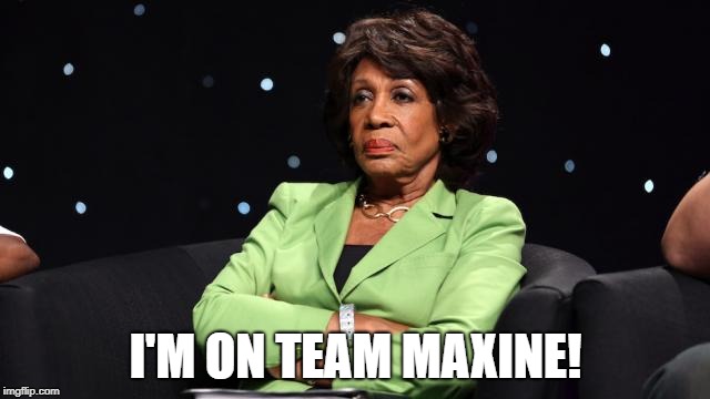 Team Maxine | I'M ON TEAM MAXINE! | image tagged in maxine waters,team maxine,resist | made w/ Imgflip meme maker