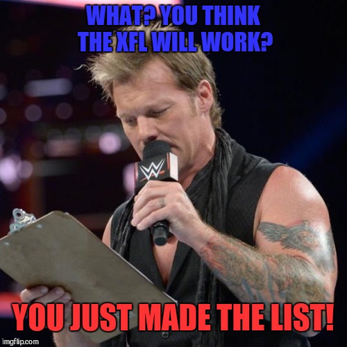 The XFL?  | WHAT? YOU THINK THE XFL WILL WORK? YOU JUST MADE THE LIST! | image tagged in chris jericho list | made w/ Imgflip meme maker