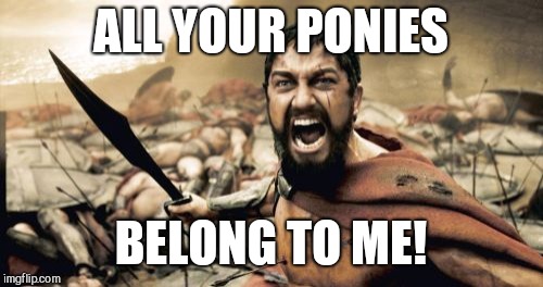 Surrender them now! | ALL YOUR PONIES; BELONG TO ME! | image tagged in memes,sparta leonidas,ponies,wrong template | made w/ Imgflip meme maker