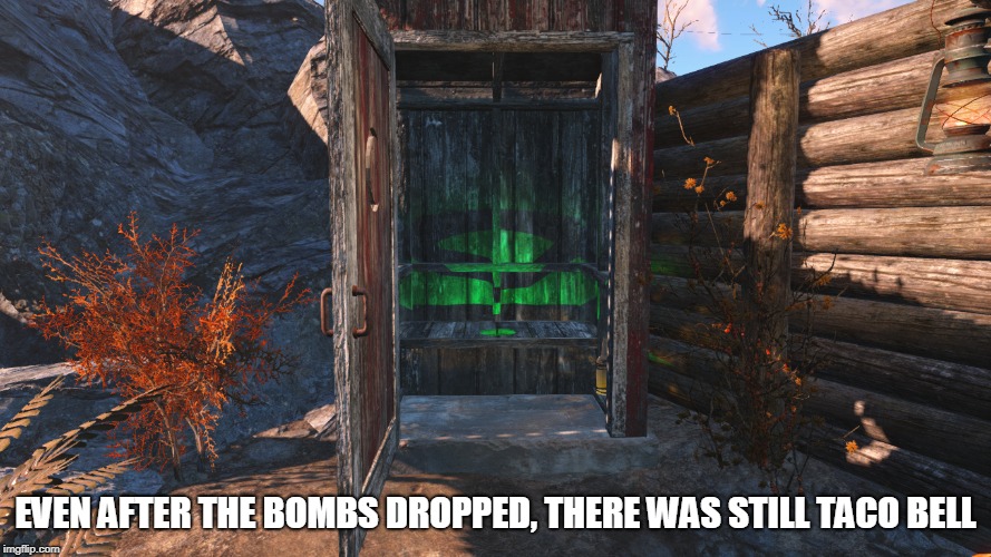 Radcrapper  | EVEN AFTER THE BOMBS DROPPED, THERE WAS STILL TACO BELL | image tagged in fallout 4,outhouse,toilet | made w/ Imgflip meme maker