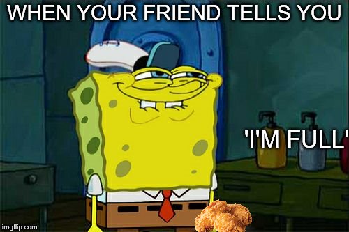 Waste not want not | WHEN YOUR FRIEND TELLS YOU; 'I'M FULL' | image tagged in memes,dont you squidward,kfc,friendship | made w/ Imgflip meme maker