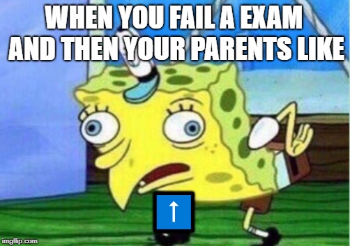 Mocking Spongebob | WHEN YOU FAIL A EXAM AND THEN YOUR PARENTS LIKE; ⬆️ | image tagged in memes,mocking spongebob | made w/ Imgflip meme maker