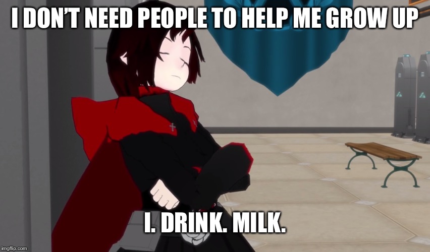 Best quote ever. | I DON’T NEED PEOPLE TO HELP ME GROW UP; I. DRINK. MILK. | image tagged in rwby,memes,milk | made w/ Imgflip meme maker