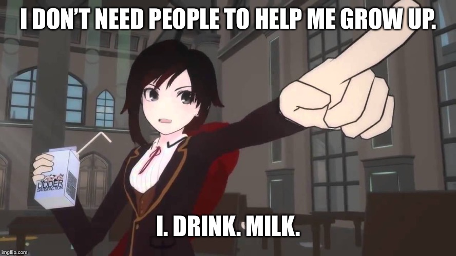 I DON’T NEED PEOPLE TO HELP ME GROW UP. I. DRINK. MILK. | image tagged in i drink milk,rwby,memes,milk | made w/ Imgflip meme maker