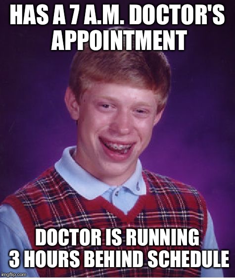 Bad Luck Brian | HAS A 7 A.M. DOCTOR'S APPOINTMENT; DOCTOR IS RUNNING 3 HOURS BEHIND SCHEDULE | image tagged in memes,bad luck brian | made w/ Imgflip meme maker