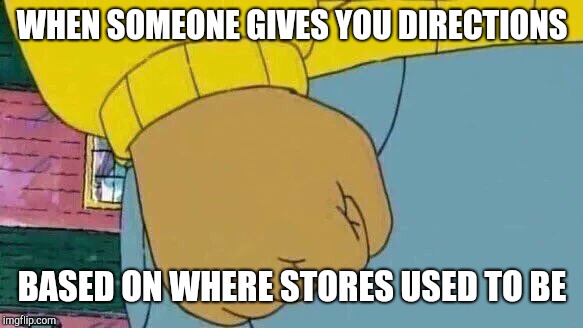 When you ask an old timer for directions | WHEN SOMEONE GIVES YOU DIRECTIONS; BASED ON WHERE STORES USED TO BE | image tagged in memes,arthur fist | made w/ Imgflip meme maker