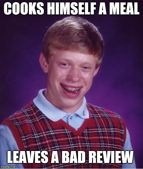 Bad Luck Brian | COOKS HIMSELF A MEAL; LEAVES A BAD REVIEW | image tagged in memes,bad luck brian | made w/ Imgflip meme maker