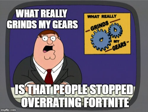 PUBG Players Dream | WHAT REALLY GRINDS MY GEARS; IS THAT PEOPLE STOPPED OVERRATING FORTNITE | image tagged in memes,peter griffin news,fortnite | made w/ Imgflip meme maker